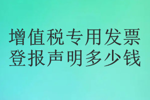 增值稅專用發(fā)票登報(bào)掛失多少錢