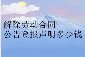 解除勞動(dòng)合同公告登報(bào)掛失多少錢(qián)