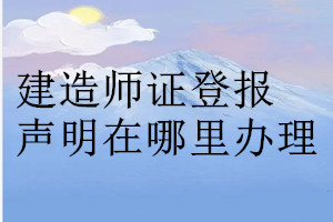 建造師證登報(bào)聲明在哪里辦理