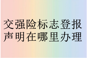 交強險標(biāo)志登報聲明在哪里辦理