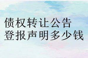 債權(quán)轉(zhuǎn)讓公告登報掛失多少錢