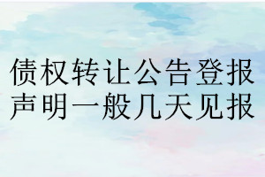 債權(quán)轉(zhuǎn)讓公告登報聲明一般幾天見報