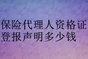 保險(xiǎn)代理人資格證登報(bào)掛失多少錢