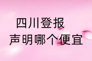 四川登報(bào)聲明哪個(gè)便宜