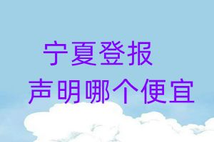 寧夏登報(bào)聲明哪個(gè)便宜