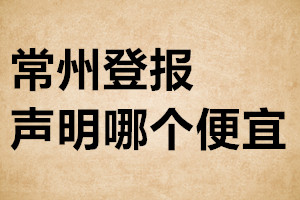 常州登報(bào)聲明哪個(gè)便宜
