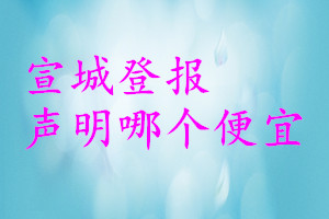 宣城登報(bào)聲明哪個(gè)便宜