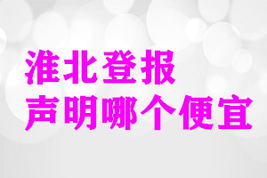 淮北登報(bào)聲明哪個(gè)便宜