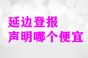 延邊登報(bào)聲明哪個(gè)便宜
