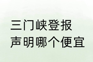 三門峽登報(bào)聲明哪個(gè)便宜