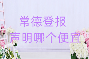 常德登報(bào)聲明哪個(gè)便宜