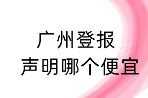 廣州登報(bào)聲明哪個(gè)便宜