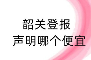 韶關(guān)登報(bào)聲明哪個(gè)便宜