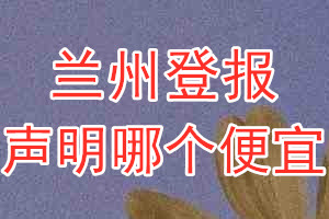 蘭州登報(bào)聲明哪個(gè)便宜