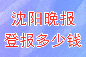 沈陽(yáng)晚報(bào)登報(bào)多少錢(qián)_沈陽(yáng)晚報(bào)登報(bào)掛失費(fèi)用