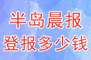 半島晨報(bào)登報(bào)多少錢(qián)_半島晨報(bào)登報(bào)掛失費(fèi)用