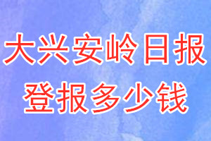 大興安嶺日?qǐng)?bào)登報(bào)多少錢(qián)_大興安嶺日?qǐng)?bào)登報(bào)掛失費(fèi)用