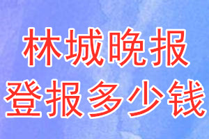 林城晚報(bào)登報(bào)多少錢_林城晚報(bào)登報(bào)掛失費(fèi)用