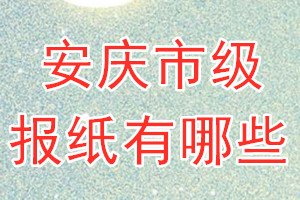 安慶市級(jí)報(bào)紙有哪些