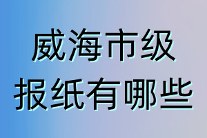 威海市級(jí)報(bào)紙有哪些