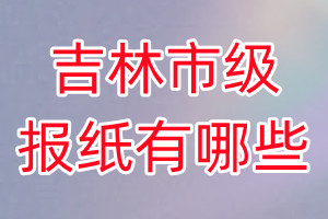 吉林市級(jí)報(bào)紙有哪些