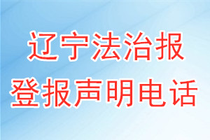 遼寧法治報(bào)登報(bào)電話_遼寧法治報(bào)登報(bào)聲明電話