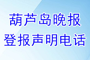 葫蘆島晚報(bào)登報(bào)電話_葫蘆島晚報(bào)登報(bào)聲明電話