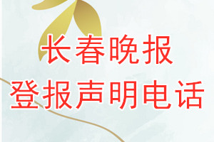 長(zhǎng)春晚報(bào)登報(bào)電話_長(zhǎng)春晚報(bào)登報(bào)聲明電話