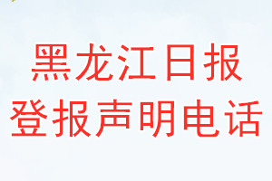 黑龍江日?qǐng)?bào)登報(bào)電話(huà)_黑龍江日?qǐng)?bào)登報(bào)聲明電話(huà)
