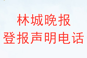 林城晚報(bào)登報(bào)電話_林城晚報(bào)登報(bào)聲明電話