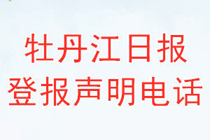 牡丹江日報登報電話_牡丹江日報登報聲明電話