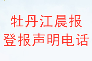 牡丹江晨報登報電話_牡丹江晨報登報聲明電話