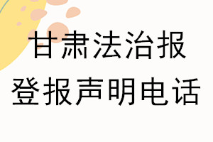 甘肅法治報(bào)登報(bào)電話(huà)_甘肅法治報(bào)登報(bào)聲明電話(huà)
