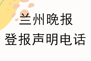 蘭州晚報(bào)登報(bào)電話_蘭州晚報(bào)登報(bào)聲明電話