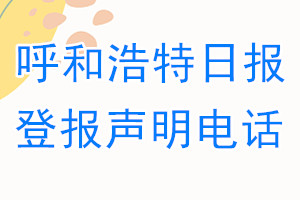 呼和浩特日?qǐng)?bào)登報(bào)電話_呼和浩特日?qǐng)?bào)登報(bào)聲明電話