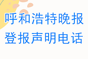 呼和浩特晚報登報電話_呼和浩特晚報登報聲明電話