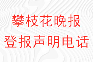 攀枝花晚報(bào)登報(bào)電話_攀枝花晚報(bào)登報(bào)聲明電話