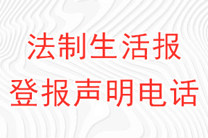 法制生活報(bào)登報(bào)電話_法制生活報(bào)登報(bào)聲明電話