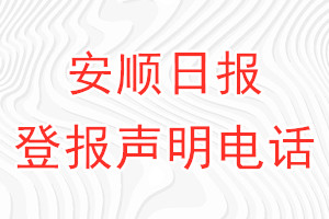 安順日?qǐng)?bào)登報(bào)電話_安順日?qǐng)?bào)登報(bào)聲明電話