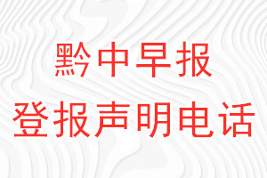 黔中早報(bào)登報(bào)電話_黔中早報(bào)登報(bào)聲明電話