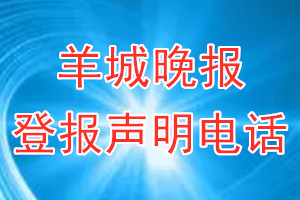 羊城晚報(bào)登報(bào)電話_羊城晚報(bào)登報(bào)聲明電話