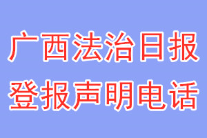廣西法治日報(bào)登報(bào)電話_廣西法治日報(bào)登報(bào)聲明電話