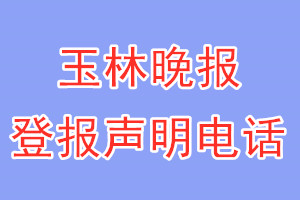 玉林晚報(bào)登報(bào)電話_玉林晚報(bào)登報(bào)聲明電話