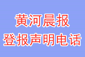黃河晨報(bào)登報(bào)電話_黃河晨報(bào)登報(bào)聲明電話
