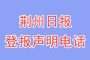 荊州日?qǐng)?bào)登報(bào)電話_荊州日?qǐng)?bào)登報(bào)聲明電話