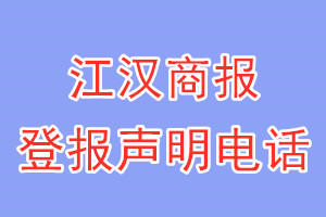 江漢商報登報電話_江漢商報登報聲明電話