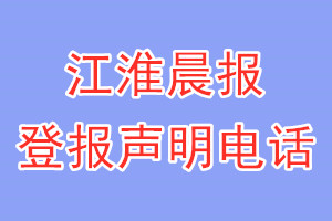 江淮晨報登報電話_江淮晨報登報聲明電話