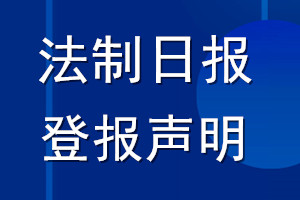 法制日?qǐng)?bào)登報(bào)聲明_法制日?qǐng)?bào)登報(bào)公告