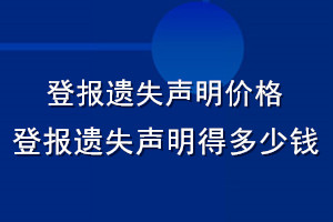 登報(bào)遺失聲明價(jià)格_登報(bào)遺失聲明得多少錢