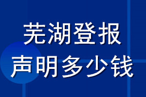 蕪湖登報(bào)聲明多少錢_蕪湖登報(bào)遺失聲明多少錢